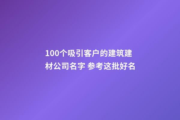100个吸引客户的建筑建材公司名字 参考这批好名